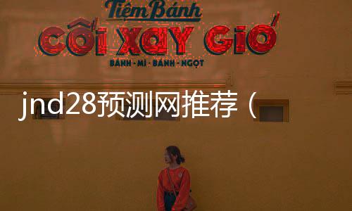 jnd28预测网推荐（jnd20预测网） 